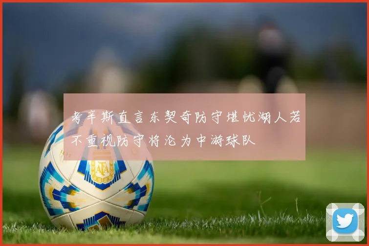 考辛斯直言东契奇防守堪忧湖人若不重视防守将沦为中游球队