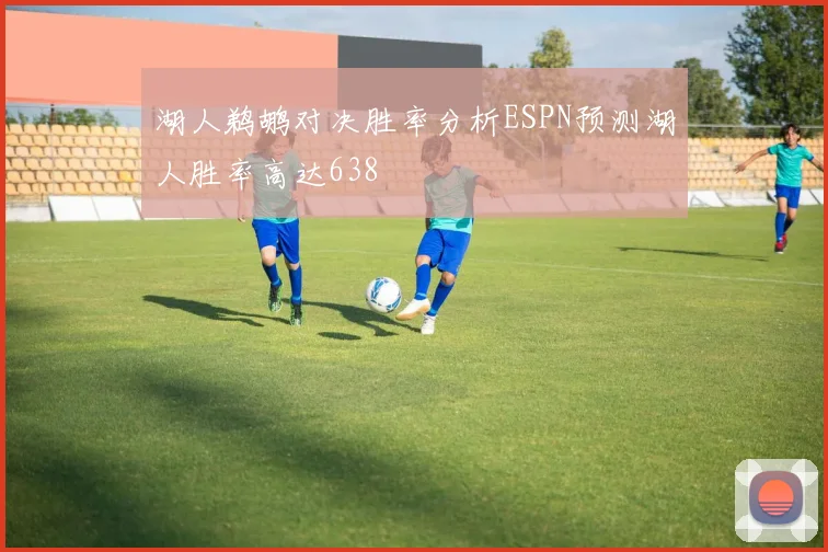 湖人鹈鹕对决胜率分析ESPN预测湖人胜率高达638
