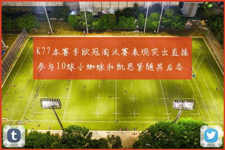 K77本赛季欧冠淘汰赛表现突出直接参与10球小蜘蛛和凯恩紧随其后各进8球