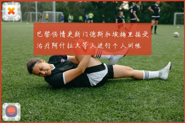 巴黎伤情更新门德斯和埃梅里接受治疗阿什拉夫等人进行个人训练