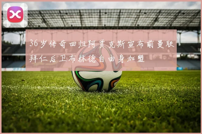 36岁传奇回归阿贾克斯宣布前曼联拜仁后卫布林德自由身加盟