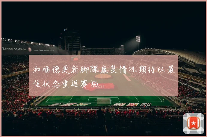 加福德更新脚踝康复情况期待以最佳状态重返赛场