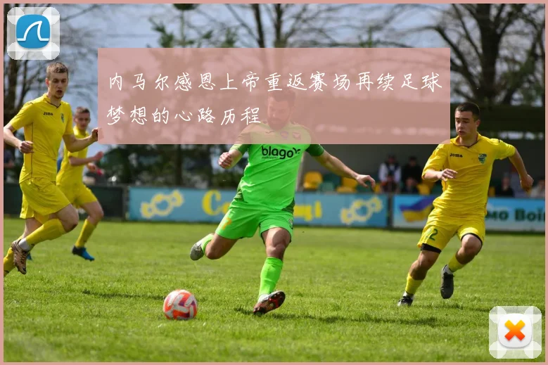内马尔感恩上帝重返赛场再续足球梦想的心路历程