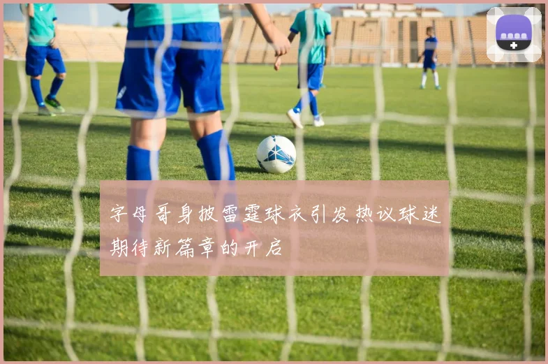 字母哥身披雷霆球衣引发热议球迷期待新篇章的开启