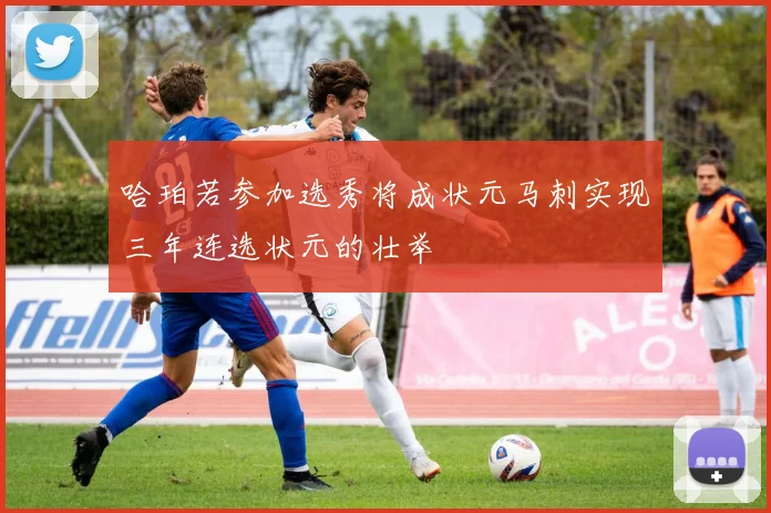 哈珀若参加选秀将成状元马刺实现三年连选状元的壮举